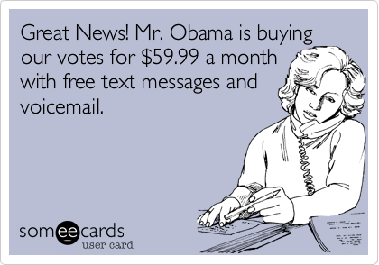 Great News! Mr. Obama is buying
our votes for $59.99 a month
with free text messages and
voicemail.

