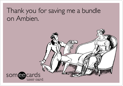 Thank you for saving me a bundle on Ambien.