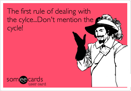 The first rule of dealing with
the cylce...Don't mention the
cycle!
