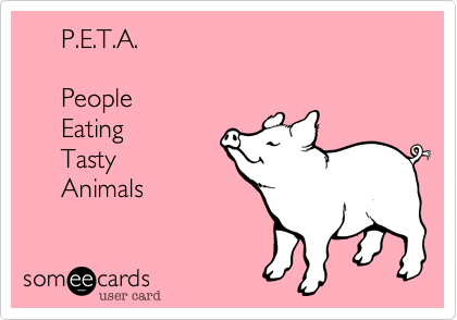      P.E.T.A.

     People 
     Eating
     Tasty
     Animals