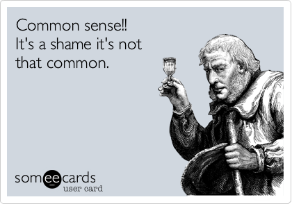 Common sense!!
It's a shame it's not 
that common.