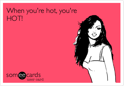 When you're hot, you're
HOT!
