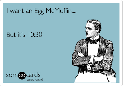 I want an Egg McMuffin....


But it's 10:30