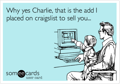 Why yes Charlie, that is the add I placed on craigslist to sell you...