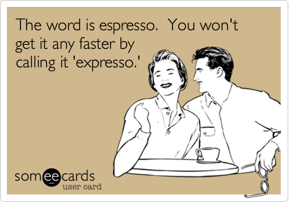 The word is espresso.  You won't get it any faster by
calling it 'expresso.'