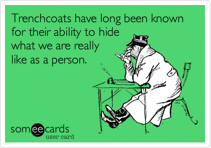 Trenchcoats have long been known for their ability to hide
what we are really
like as a person.