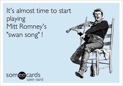 It's almost time to start
playing
Mitt Romney's
"swan song" !

