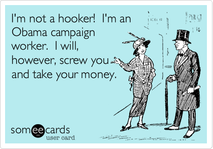 I'm not a hooker!  I'm an 
Obama campaign 
worker.  I will,
however, screw you
and take your money.