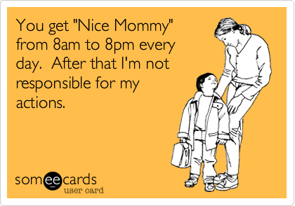 You get "Nice Mommy"
from 8am to 8pm every
day.  After that I'm not
responsible for my
actions.