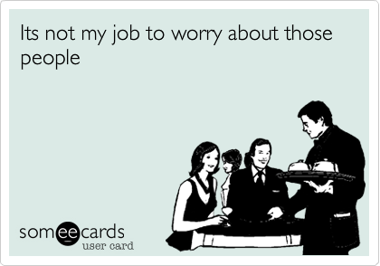 Its not my job to worry about those people