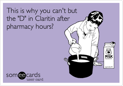 This is why you can't but
the "D" in Claritin after
pharmacy hours?