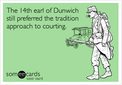 The 14th earl of Dunwich
still preferred the tradition
approach to courting.