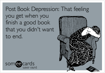 Post Book Depression: That feeling you get when you
finish a good book
that you didn't want
to end.