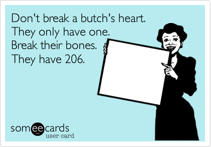Don't break a butch's heart. 
They only have one. 
Break their bones. 
They have 206.
