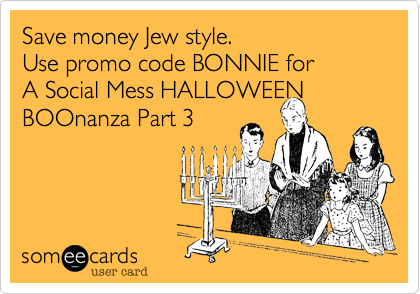 Save money Jew style.   
Use promo code BONNIE for 
A Social Mess HALLOWEEN 
BOOnanza Part 3