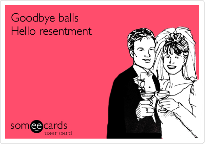 Goodbye balls
Hello resentment