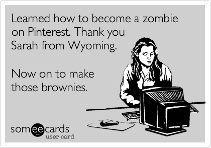 Learned how to become a zombie on Pinterest. Thank youSarah from Wyoming.Now on to make those brownies. 