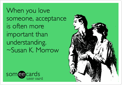 When you lovesomeone, acceptanceis often moreimportant thanunderstanding.~Susan K. Morrow
