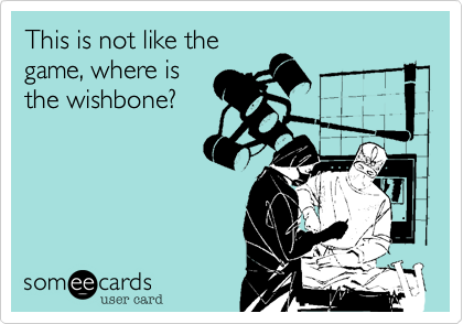 This is not like the
game, where is
the wishbone?