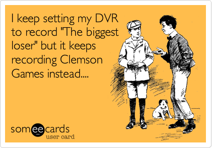 I keep setting my DVR
to record "The biggest
loser" but it keeps
recording Clemson
Games instead....