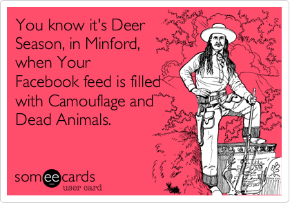 You know it's DeerSeason, in Minford,when YourFacebook feed is filledwith Camouflage andDead Animals.