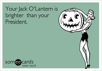 Your Jack O'Lantern isbrighter  than yourPresident.