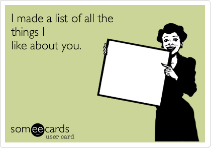 I made a list of all thethings Ilike about you.