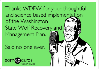 Thanks WDFW for your thoughtful and science based implementation of the WashingtonState Wolf Recovery and Management Plan. Said no one ever.