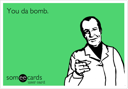 You da bomb.