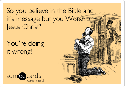 So you believe in the Bible and
it's message but you Worship
Jesus Christ? 

You're doing
it wrong! 