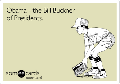 Obama - the Bill Buckner of Presidents.