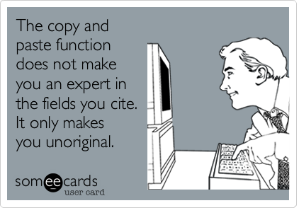The copy and 
paste function     
does not make            
you an expert in
the fields you cite.    
It only makes 
you unoriginal.