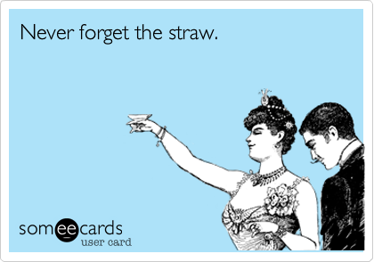 Never forget the straw.