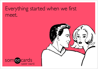 Everything started when we first meet. 