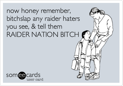 now honey remember,bitchslap any raider hatersyou see, & tell themRAIDER NATION BITCH