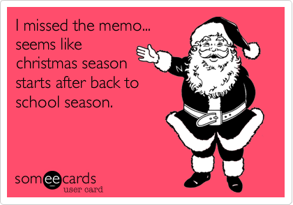 I missed the memo...
seems like
christmas season
starts after back to
school season.