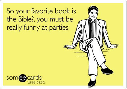So your favorite book is
the Bible?, you must be
really funny at parties