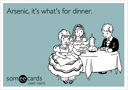 Arsenic, it's what's for dinner.
