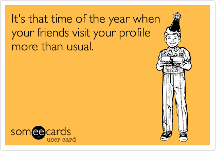 It's that time of the year when
your friends visit your profile
more than usual.   
