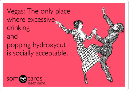 Vegas: The only placewhere excessivedrinkingandpopping hydroxycutis socially acceptable.