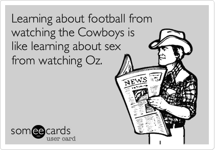 Learning about football from watching the Cowboys islike learning about sexfrom watching Oz.