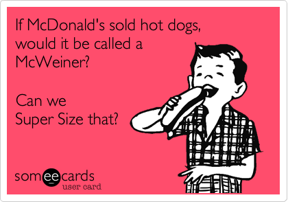 If McDonald's sold hot dogs,
would it be called a 
McWeiner?

Can we 
Super Size that?
