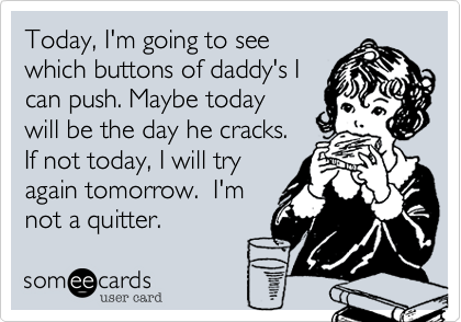 Today, I'm going to see
which buttons of daddy's I
can push. Maybe today 
will be the day he cracks. 
If not today, I will try
again tomorrow.  I'm
not a quitter. 