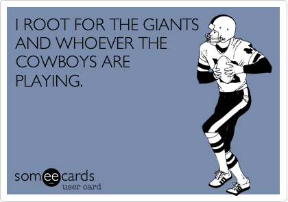 I ROOT FOR THE GIANTS
AND WHOEVER THE
COWBOYS ARE
PLAYING.