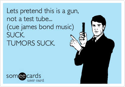 Lets pretend this is a gun,
not a test tube...
(cue james bond music)
SUCK.  
TUMORS SUCK.