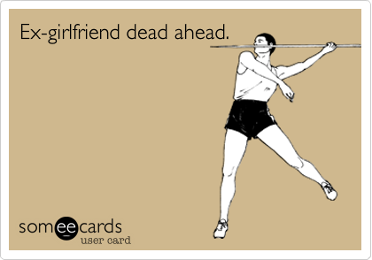 Ex-girlfriend dead ahead.