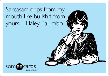 Sarcasam drips from mymouth like bullshit fromyours. - Haley Palumbo