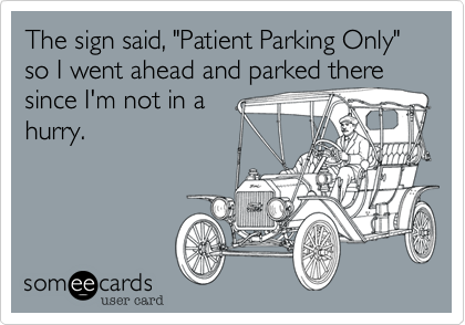 The sign said, "Patient Parking Only" so I went ahead and parked there since I'm not in a
hurry.