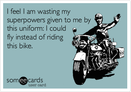I feel I am wasting my
superpowers given to me by
this uniform: I could 
fly instead of riding
this bike.