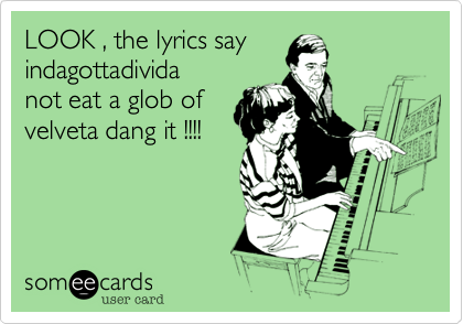 LOOK , the lyrics sayindagottadividanot eat a glob ofvelveta dang it !!!!